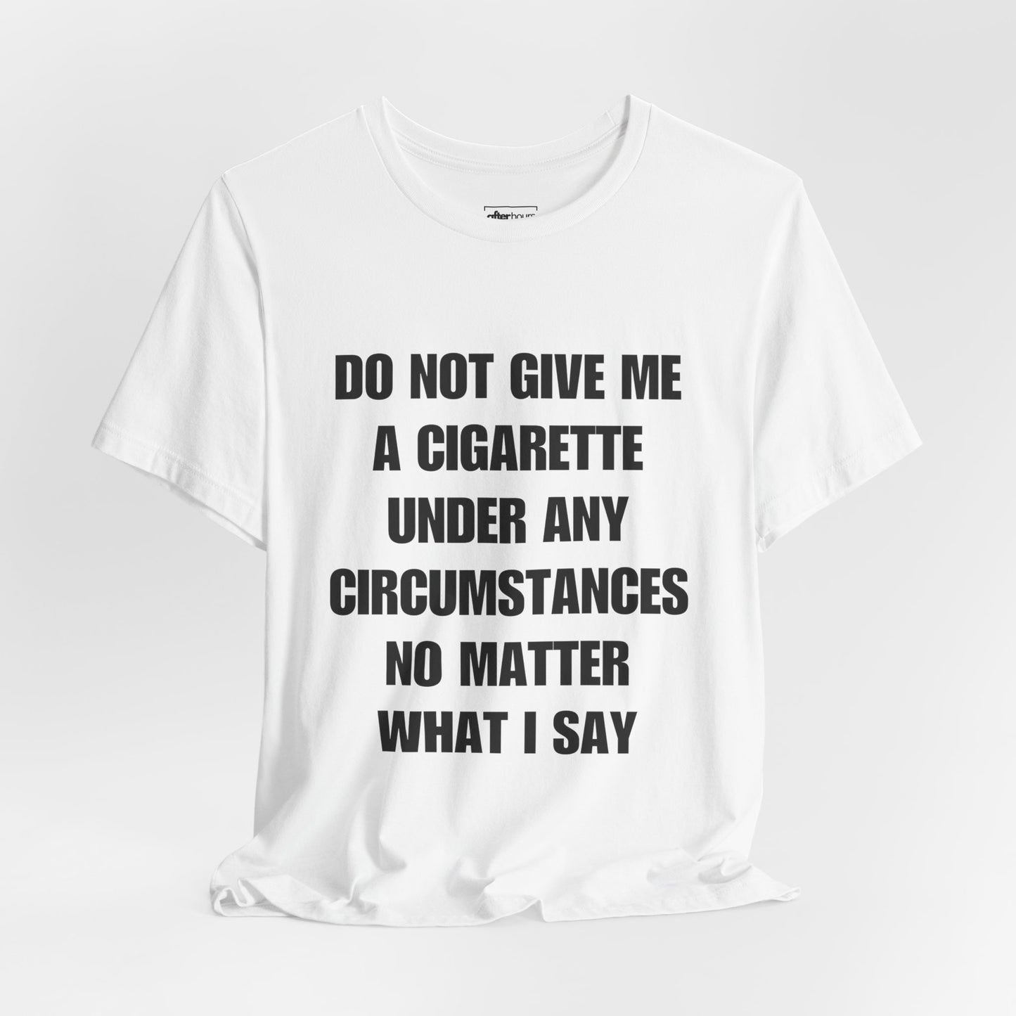  do not give me a cigarette under any circumstances no matter what I say in do not give me a cigarette under any circumstances, no matter what I say in black bold font against white T-shirt