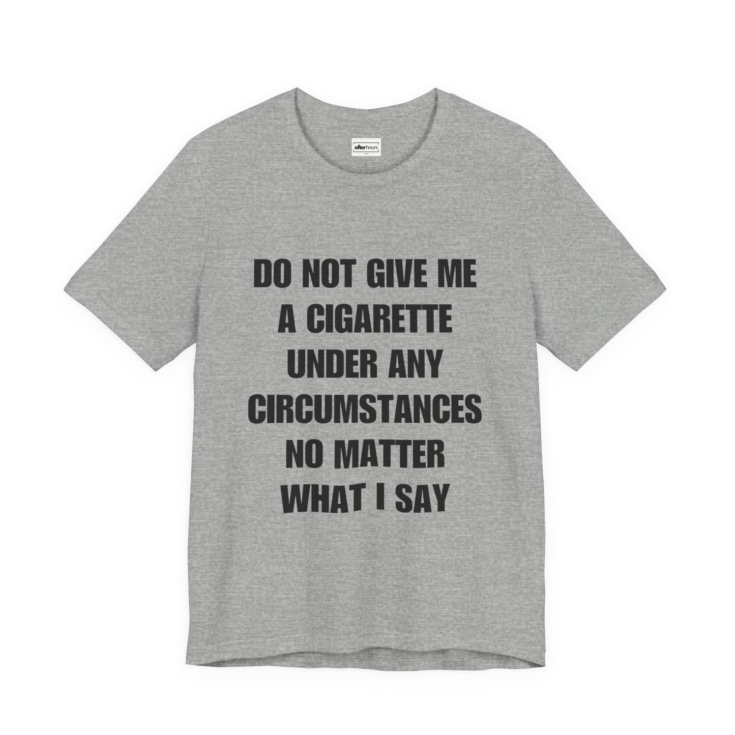 Gray T-shirt that reads do not give me a cigarette under any circumstances no matter what I say