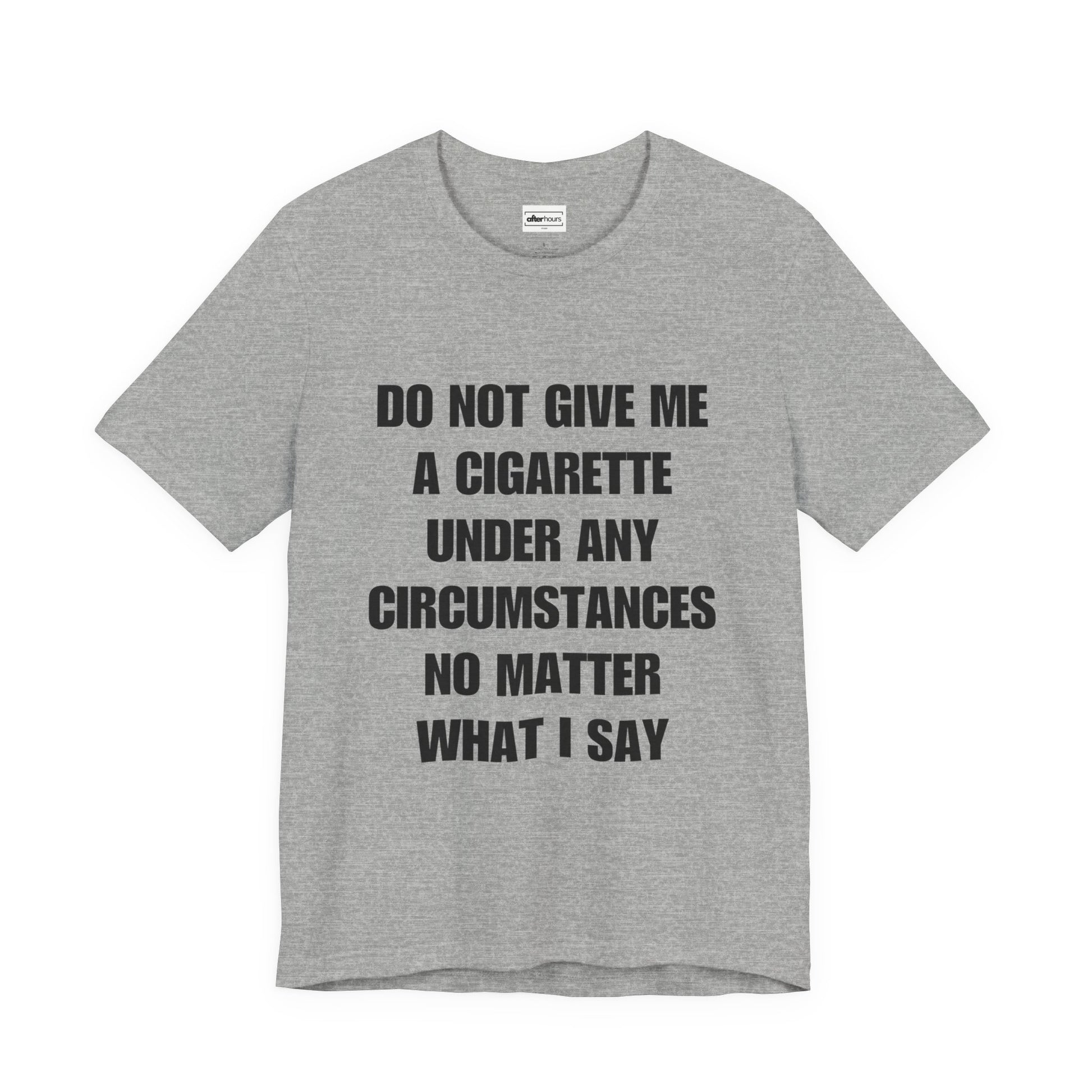 Gray T-shirt that reads do not give me a cigarette under any circumstances no matter what I say
